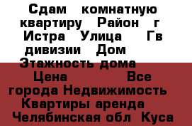 Сдам 1 комнатную квартиру › Район ­ г. Истра › Улица ­ 9 Гв.дивизии › Дом ­ 50 › Этажность дома ­ 9 › Цена ­ 18 000 - Все города Недвижимость » Квартиры аренда   . Челябинская обл.,Куса г.